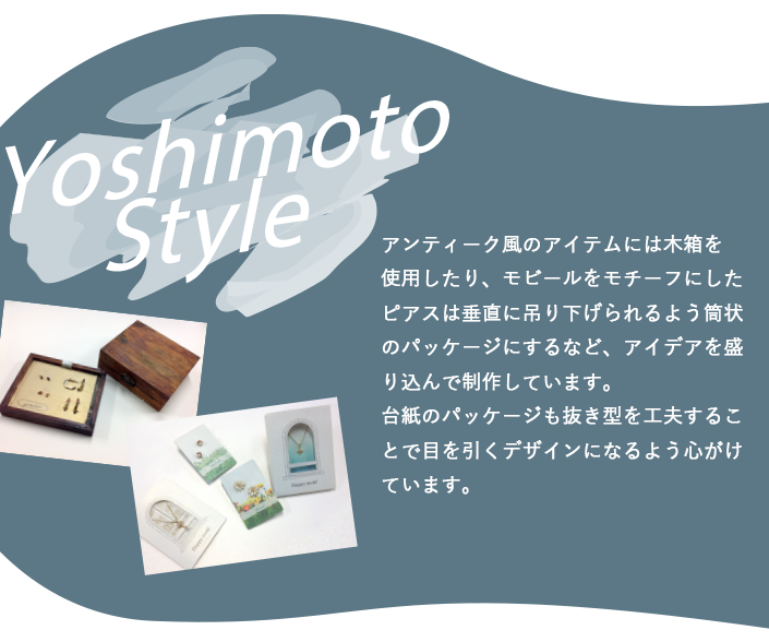 アンティーク風のアイテムには木箱を使用したり、モビールをモチーフにしたピアスは垂直に吊り下げられるよう筒状のパッケージにするなど、アイデアを盛り込んで制作しています。台紙のパッケージも抜き型を工夫することで目を引くデザインになるよう心がけています。  